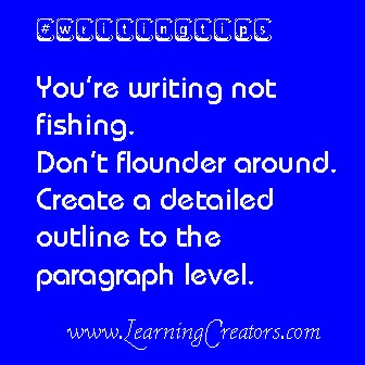 DT – You’re writing not fishing. Don’t flounder around. Create a detailed outline to paragraph level.